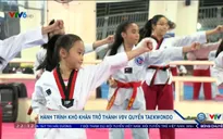 Câu chuyện hành trình khó khăn để trở thành 1 VĐV quyền Taekwondo