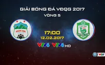 17h00 chiều nay (12/2), VTV6 trực tiếp bóng đá V.League 2017: HAGL - XSKT Cần Thơ