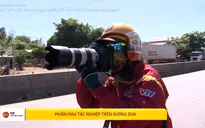 Muôn màu tác nghiệp trên đường đua