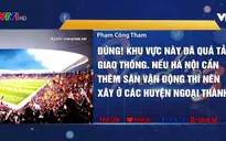 Xây dựng tổ hợp SVĐ Hàng Đẫy: Có nên khi hạ tầng đã quá tải?