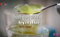 Thạch găng sữa đậu: Tuyệt chiêu giải nóng cho mùa hè
