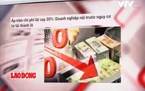 Áp trần chi phí lãi vay 20%: DN nội trước nguy cơ lãi thành lỗ