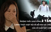 Chuyện những thầy giáo cõng 2 tấn lương thực vượt núi và nỗi đau của cô giáo mất con