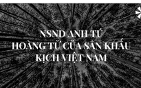 NSND Anh Tú: Hoàng tử của thánh đường kịch Việt Nam