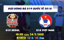 Giải bóng đá U19 quốc tế 2018: U19 Seoul - U19 Việt Nam (18h30, trực tiếp trên VTV6)