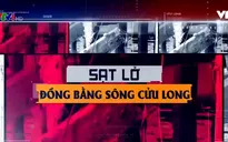 Báo động đỏ tình trạng sạt lở tại ĐBSCL