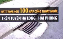 Mất trộm hơn 100 nắp cống thoát nước trên tuyến Hạ Long - Hải Phòng