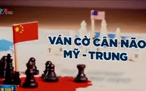 Ván cờ cân não Mỹ - Trung: Ai đang thắng thế?