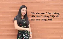 Nên cho con "đọc thông viết thạo" tiếng Việt, rồi hãy học tiếng Anh?