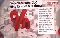 Tiếp diễn cuộc đua tăng lãi suất huy động