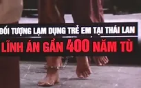 Đối tượng lạm dụng trẻ em tại Thái Lan lĩnh án gần 400 năm tù
