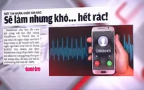 Siết tin nhắn, cuộc gọi rác: Sẽ làm nhưng khó… hết rác!