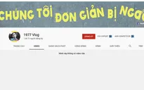 Hiện tượng Youtube 1977 Vlog bất ngờ xóa tất cả video triệu view