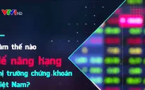 Làm thế nào để nâng hạng thị trường chứng khoán Việt Nam?