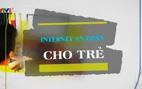 Bảo vệ trẻ trước những nguy cơ của thế giới ảo