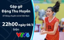Bản tin "360 độ Thể thao" ngày 8/3 với khách mời đặc biệt: Hot girl bóng chuyền Đặng Thu Huyền (22h00 hôm nay trên VTV6)