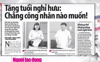 Tăng tuổi nghỉ hưu: Bộ trưởng khẳng định không thể trì hoãn, đại biểu nói công nhân đã làm hết sức rồi!