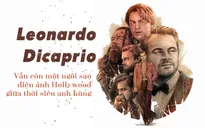 Leonardo Dicaprio: Vẫn còn một ngôi sao điện ảnh Hollywood giữa thời siêu anh hùng