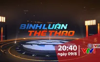 "Bình luận thể thao" ngày 09/8/2019: Những câu chuyện đặc biệt về VTV Cup 2019