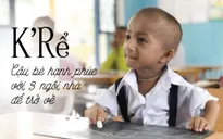 K'Rể: Cậu bé tí hon hạnh phúc với 3 ngôi nhà để trở về