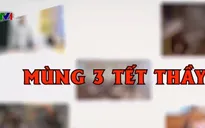 Mùng 3 Tết thầy: Chuyện về nghề giáo thời nay