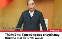 Tin nóng đầu ngày 2/12: Tạm dừng các chuyến bay thương mại từ nước ngoài