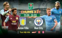 Chung kết Cúp Liên đoàn Anh Man City - Aston Villa: VTVcab độc quyền trực tiếp