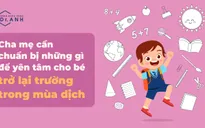 Cha mẹ cần chuẩn bị gì để yên tâm cho bé trở lại trường trong mùa dịch
