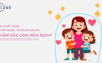 Mẹ cần làm gì để tránh hoang mang khi chăm sóc con mùa dịch?