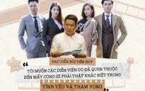 Đạo diễn Bùi Tiến Huy: “Tôi muốn các diễn viên dù đã quen thuộc đến mấy cũng sẽ phải thật khác biệt trong Tình yêu và tham vọng”