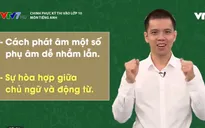 Chinh phục kỳ thi vào lớp 10 năm 2020 – Môn Tiếng Anh: Một số phụ âm dễ nhầm lẫn, sự hòa hợp giữa chủ ngữ - động từ
