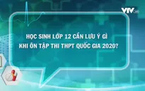 Hỏi đáp về COVID-19: Giáo viên và học sinh lớp 12 cần lưu ý gì về đề thi THPT quốc gia?
