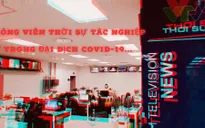 Phóng viên Thời sự tác nghiệp trong đại dịch COVID-19