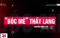Chuyển động 24h hôm nay (12/5) sẽ bóc mẽ "tài năng" của thầy lang chữa bệnh ung thư