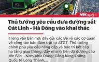 Tin nóng đầu ngày 11/6: Yêu cầu khai thác đường sắt Cát Linh - Hà Đông trong năm nay
