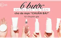 6 bước chăm sóc cơ bản cho da mụn "chuẩn bài" từ chuyên gia