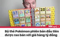 Tin nóng đầu ngày 23/7: Bộ thẻ Pokémon phiên bản đầu tiên được rao bán với giá hàng tỷ đồng