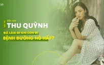 Diễn viên Thu Quỳnh đã làm gì khi con bị bệnh đường hô hấp?