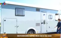 Motorhome- ngôi nhà di động trên xe nở rộ mùa dịch tại Anh