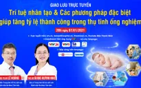 Tư vấn trực tuyến: Trí tuệ nhân tạo & các phương pháp mới đặc biệt, giúp tăng tỷ lệ thành công trong thụ tinh ống nghiệm