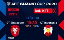 Lịch thi đấu bán kết AFF Cup 2020 ngày 22/12 | ĐT Singapore - ĐT Indonesia | 19:30 trên VTV5, VTV6
