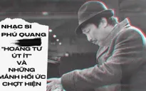 Nhạc sĩ Phú Quang - "Hoàng tử út ít" và những mảnh hồi ức chợt hiện