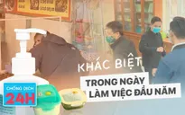 Bản tin Chống dịch 24h ngày 17/2: Khác biệt trong ngày làm việc đầu năm