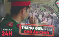 Bản tin Chống dịch 24h sáng 18/2: "Tháng Giêng này chớ ăn chơi!"