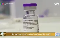 Liều vắc-xin thứ 3 ngừa COVID-19 có cần thiết trong cuộc chiến chống biến thể Delta?