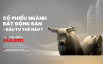 Cổ phiếu bất động sản - Cơ hội nào cho nhà đầu tư trong 6 tháng cuối năm?