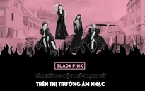 BLACKPINK và những cột mốc lịch sử trên thị trường âm nhạc