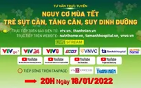 Tư vấn trực tuyến: Nguy cơ mùa Tết - Trẻ sụt cân, tăng cân, suy dinh dưỡng