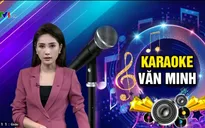 Karaoke văn minh: Vui mình làm người khác khổ thì không nên làm!