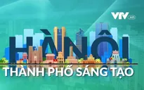 Lợi thế phát triển thành phố sáng tạo ở Hà Nội